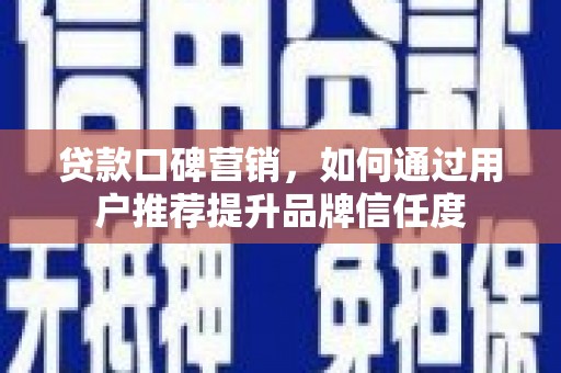 顺河贷款口碑营销，如何通过用户推荐提升品牌信任度