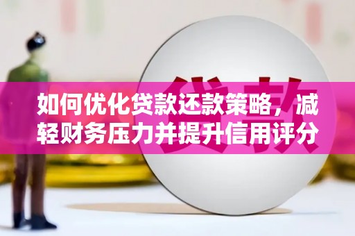 顺河如何优化贷款还款策略，减轻财务压力并提升信用评分