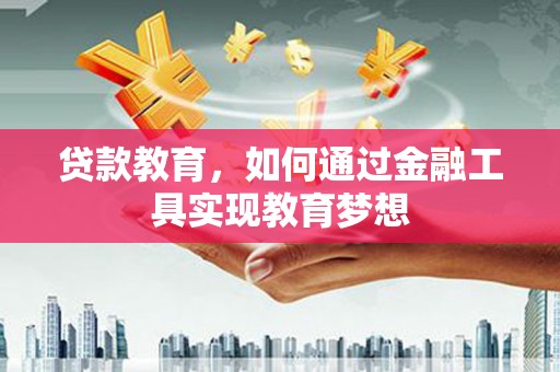 顺河贷款教育，如何通过金融工具实现教育梦想