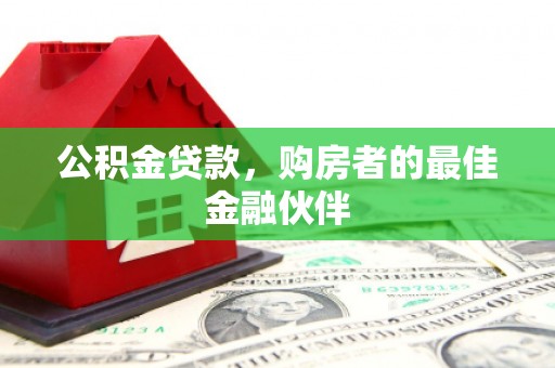 顺河公积金贷款，购房者的最佳金融伙伴
