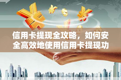 顺河信用卡提现全攻略，如何安全高效地使用信用卡提现功能