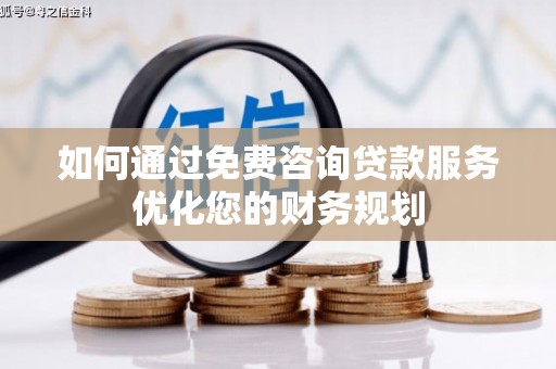 顺河如何通过免费咨询贷款服务优化您的财务规划