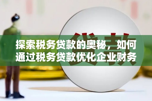 顺河探索税务贷款的奥秘，如何通过税务贷款优化企业财务
