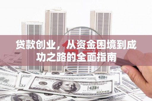 顺河贷款创业，从资金困境到成功之路的全面指南
