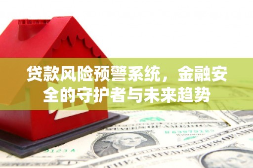 顺河贷款风险预警系统，金融安全的守护者与未来趋势