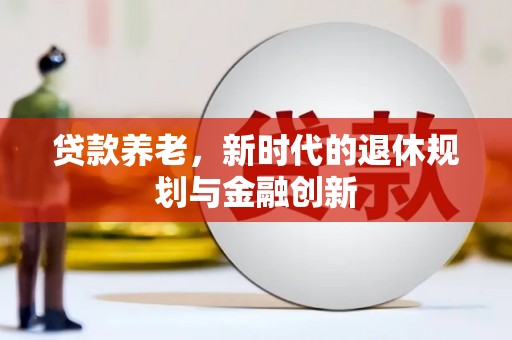 顺河贷款养老，新时代的退休规划与金融创新