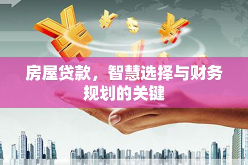 顺河房屋贷款，智慧选择与财务规划的关键