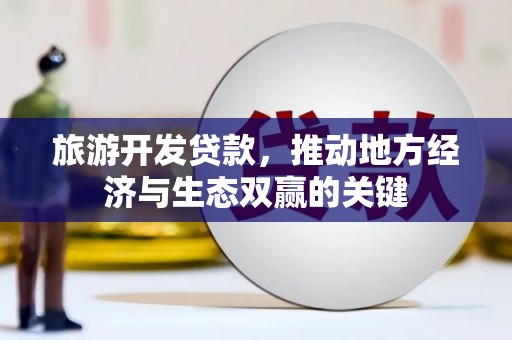顺河旅游开发贷款，推动地方经济与生态双赢的关键