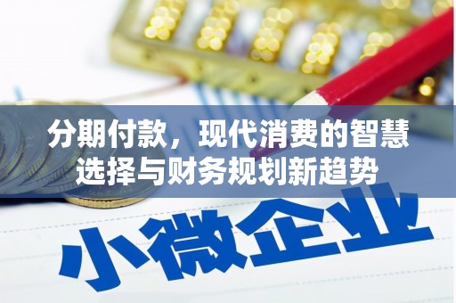 顺河分期付款，现代消费的智慧选择与财务规划新趋势