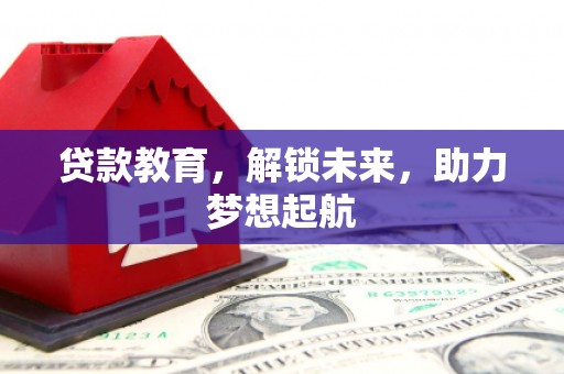 顺河贷款教育，解锁未来，助力梦想起航