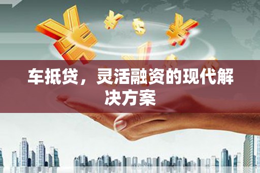 顺河车抵贷，灵活融资的现代解决方案