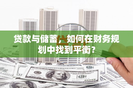 顺河贷款与储蓄，如何在财务规划中找到平衡？