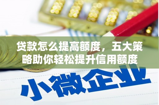 顺河贷款怎么提高额度，五大策略助你轻松提升信用额度