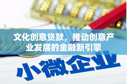 顺河文化创意贷款，推动创意产业发展的金融新引擎