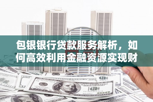 顺河包银银行贷款服务解析，如何高效利用金融资源实现财富增长