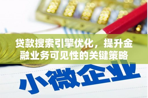 顺河贷款搜索引擎优化，提升金融业务可见性的关键策略