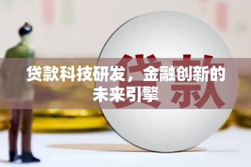 顺河贷款科技研发，金融创新的未来引擎