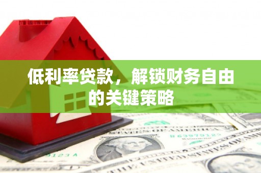 顺河低利率贷款，解锁财务自由的关键策略