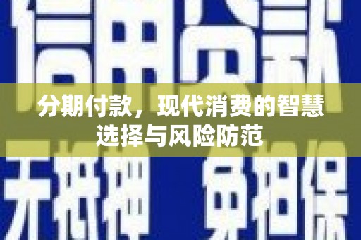 顺河分期付款，现代消费的智慧选择与风险防范