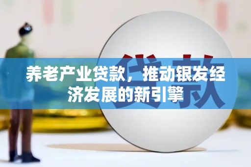 顺河养老产业贷款，推动银发经济发展的新引擎