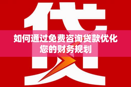 顺河如何通过免费咨询贷款优化您的财务规划
