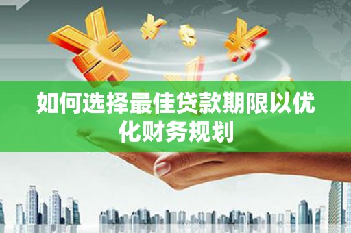 顺河如何选择最佳贷款期限以优化财务规划