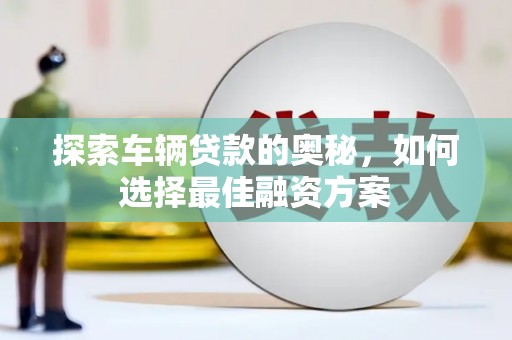 顺河探索车辆贷款的奥秘，如何选择最佳融资方案