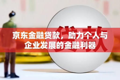 顺河京东金融贷款，助力个人与企业发展的金融利器