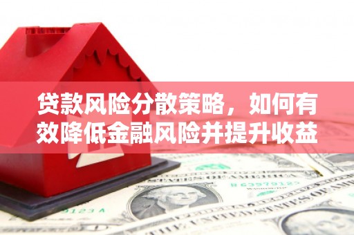 顺河贷款风险分散策略，如何有效降低金融风险并提升收益