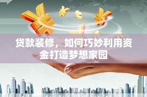 顺河贷款装修，如何巧妙利用资金打造梦想家园