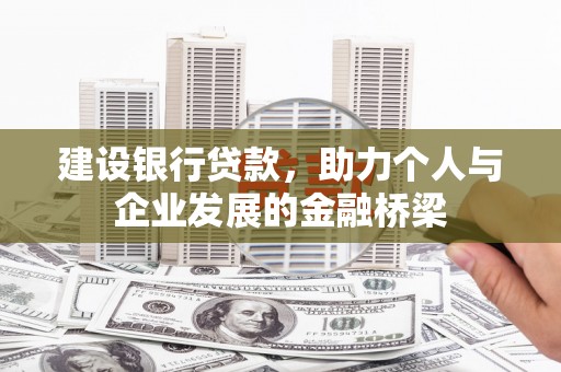 顺河建设银行贷款，助力个人与企业发展的金融桥梁
