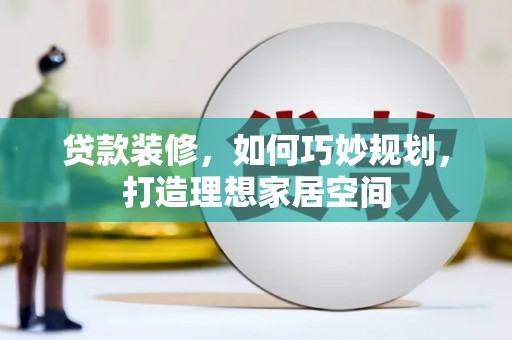 顺河贷款装修，如何巧妙规划，打造理想家居空间