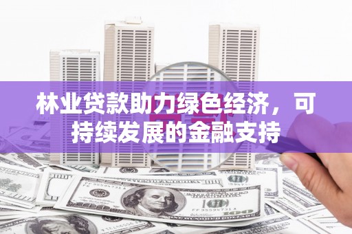 顺河林业贷款助力绿色经济，可持续发展的金融支持