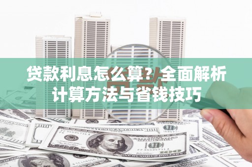 顺河贷款利息怎么算？全面解析计算方法与省钱技巧