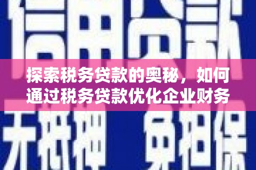 顺河探索税务贷款的奥秘，如何通过税务贷款优化企业财务