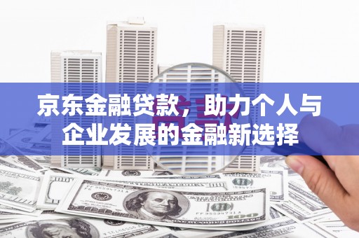 顺河京东金融贷款，助力个人与企业发展的金融新选择