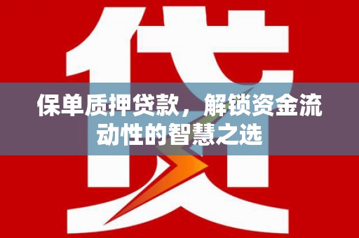 顺河保单质押贷款，解锁资金流动性的智慧之选