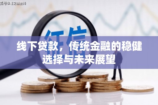 顺河线下贷款，传统金融的稳健选择与未来展望