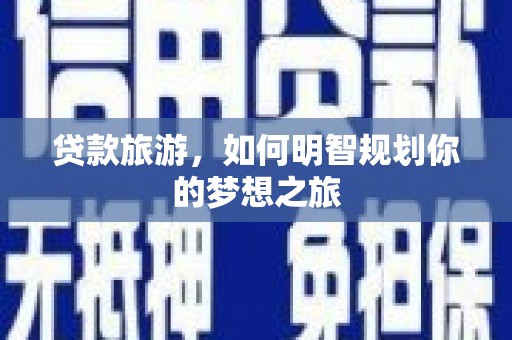 顺河贷款旅游，如何明智规划你的梦想之旅