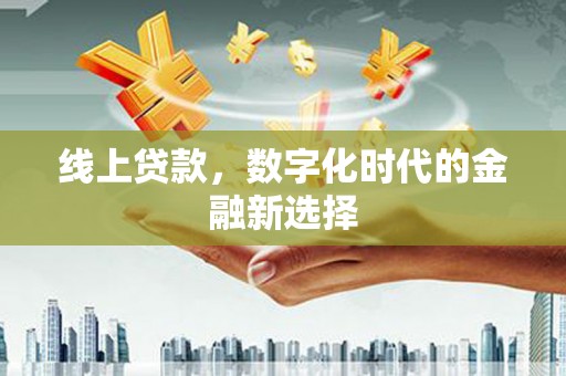 顺河线上贷款，数字化时代的金融新选择