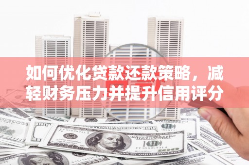顺河如何优化贷款还款策略，减轻财务压力并提升信用评分