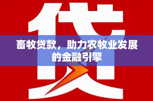 顺河畜牧贷款，助力农牧业发展的金融引擎
