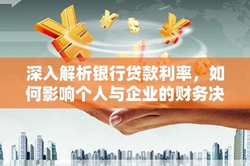 顺河深入解析银行贷款利率，如何影响个人与企业的财务决策