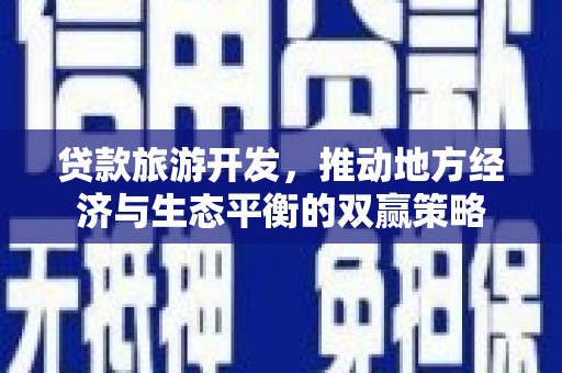 顺河贷款旅游开发，推动地方经济与生态平衡的双赢策略