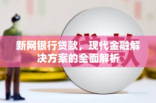 顺河新网银行贷款，现代金融解决方案的全面解析