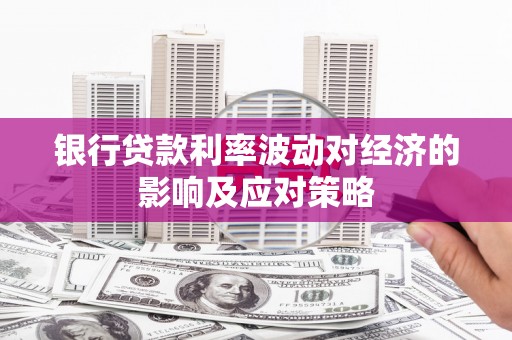 顺河银行贷款利率波动对经济的影响及应对策略
