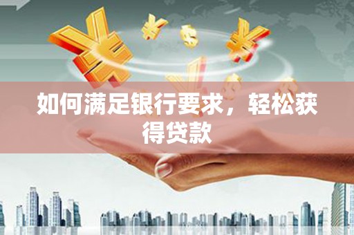 顺河如何满足银行要求，轻松获得贷款