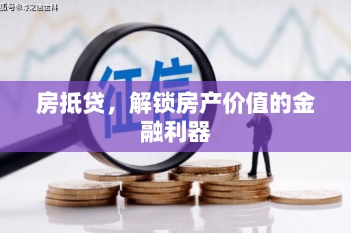 顺河房抵贷，解锁房产价值的金融利器