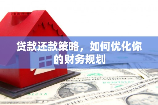 顺河贷款还款策略，如何优化你的财务规划