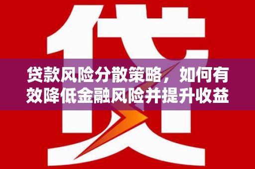 顺河贷款风险分散策略，如何有效降低金融风险并提升收益